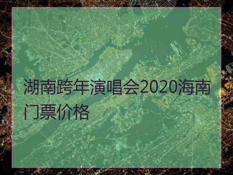 湖南跨年演唱会2020海南门票价格