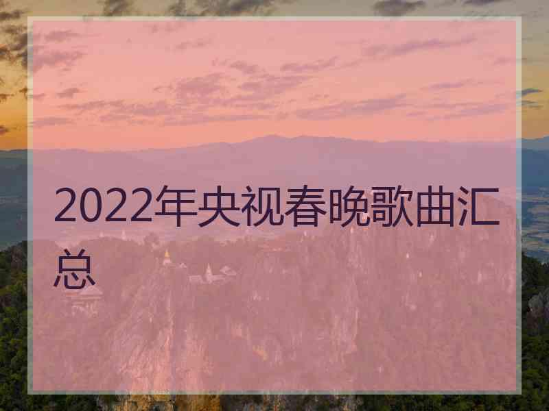 2022年央视春晚歌曲汇总