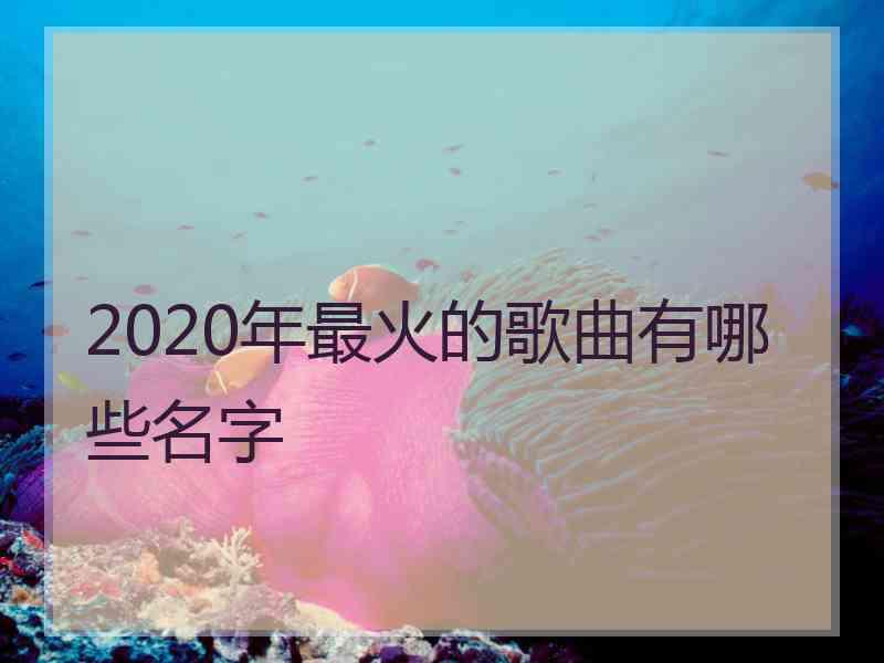 2020年最火的歌曲有哪些名字