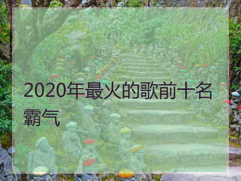 2020年最火的歌前十名霸气