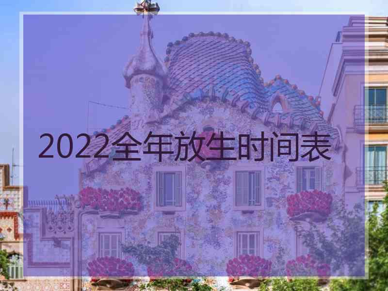 2022全年放生时间表