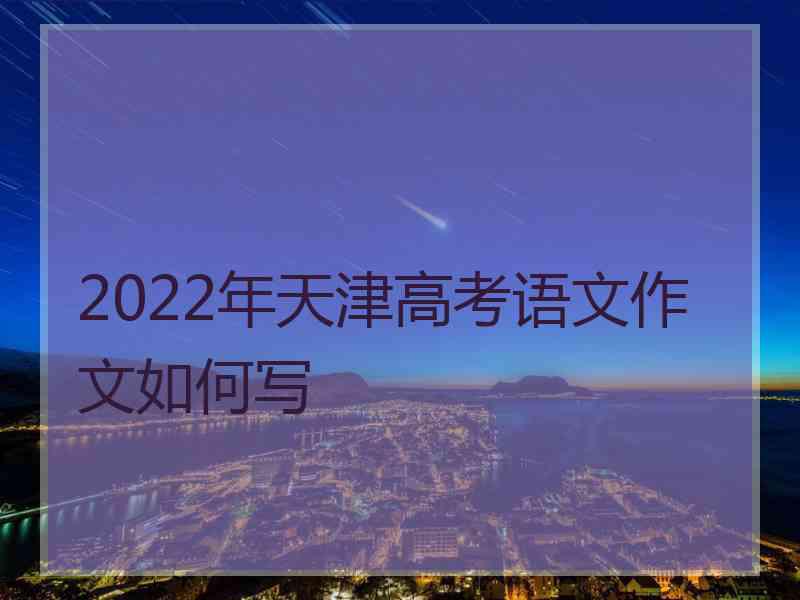 2022年天津高考语文作文如何写