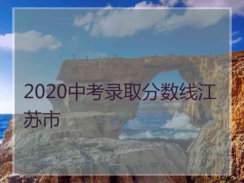 2020中考录取分数线江苏市