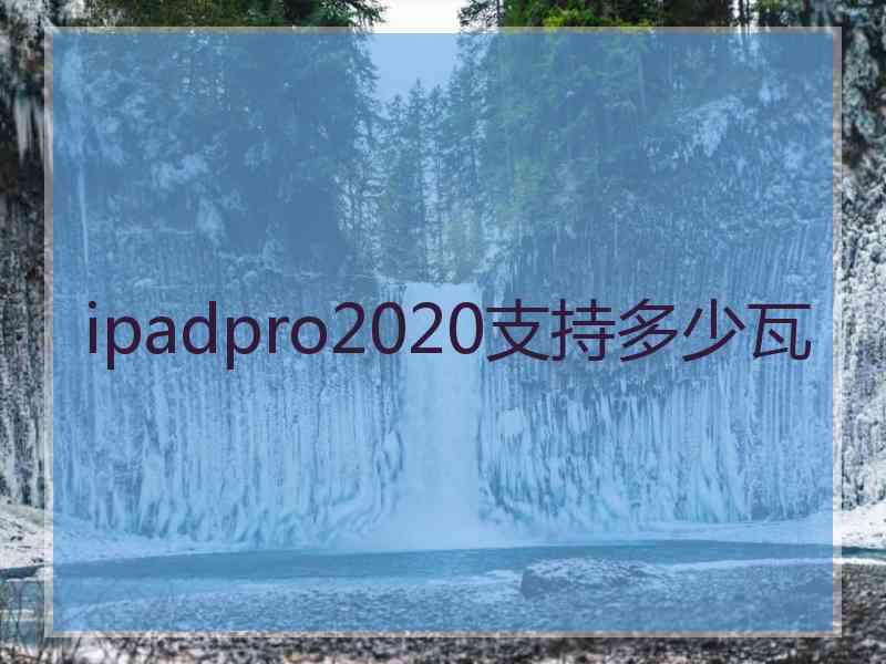 ipadpro2020支持多少瓦