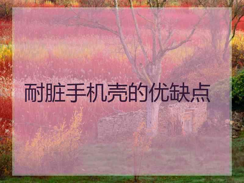 耐脏手机壳的优缺点