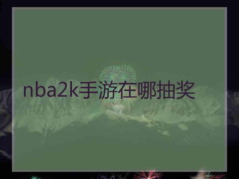 nba2k手游在哪抽奖