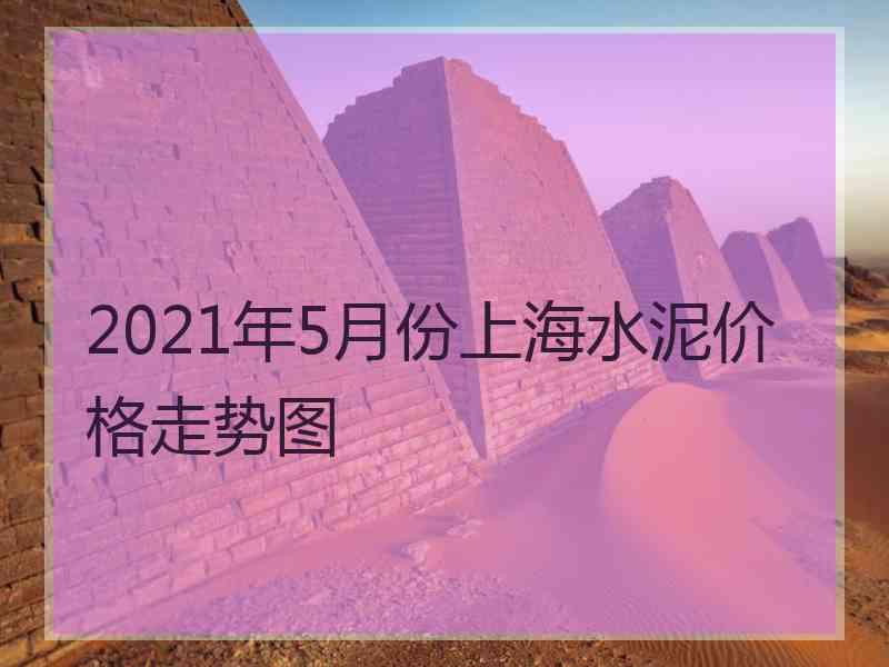 2021年5月份上海水泥价格走势图