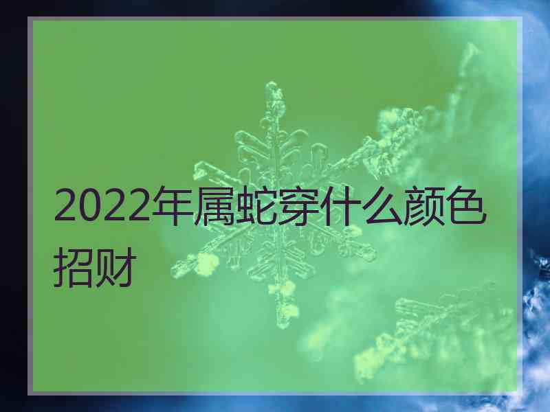 2022年属蛇穿什么颜色招财