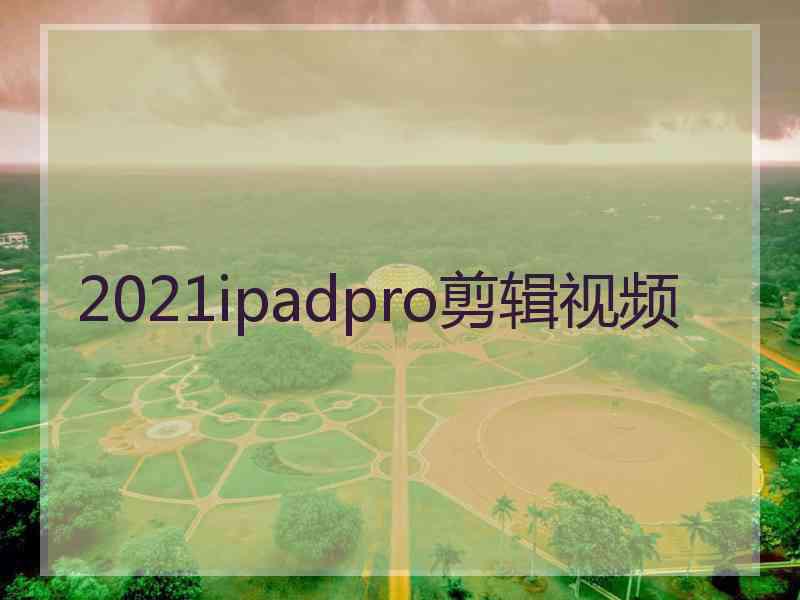 2021ipadpro剪辑视频