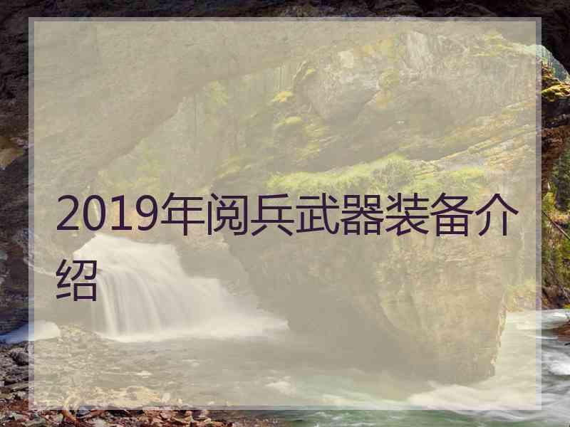 2019年阅兵武器装备介绍