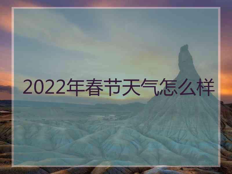 2022年春节天气怎么样