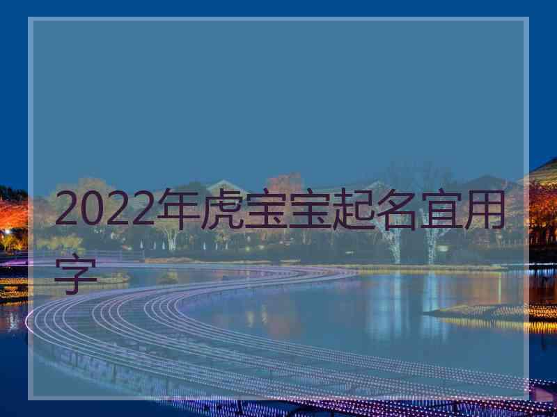 2022年虎宝宝起名宜用字