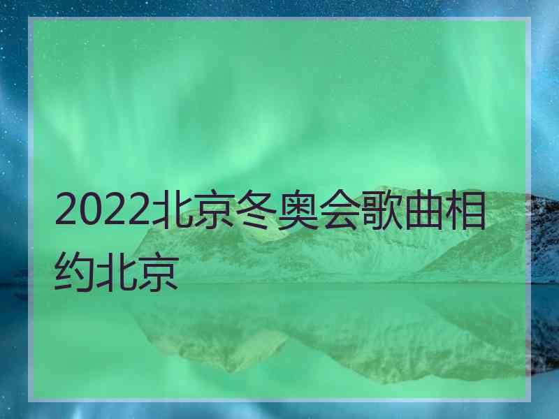 2022北京冬奥会歌曲相约北京