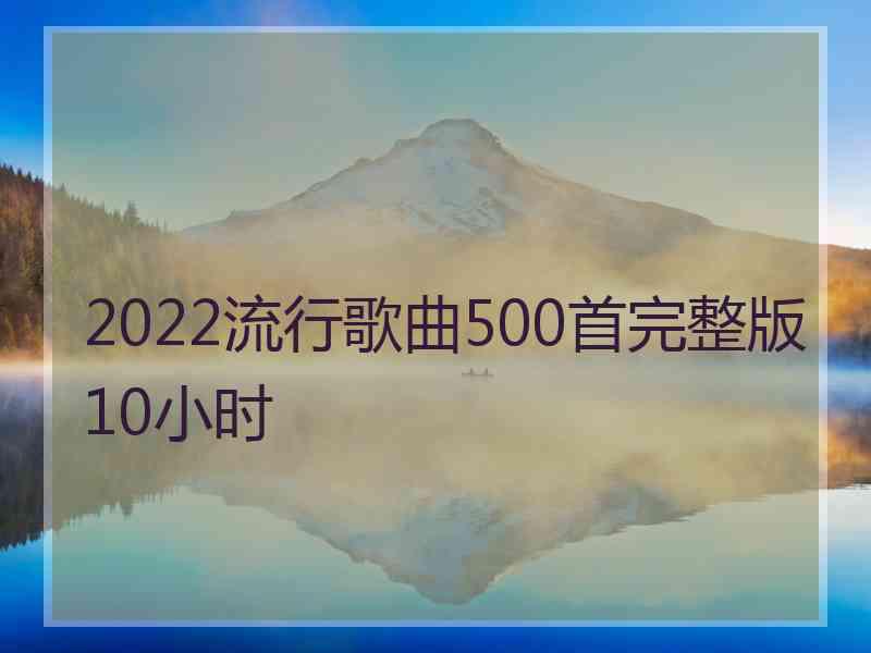 2022流行歌曲500首完整版10小时