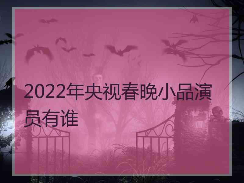 2022年央视春晚小品演员有谁