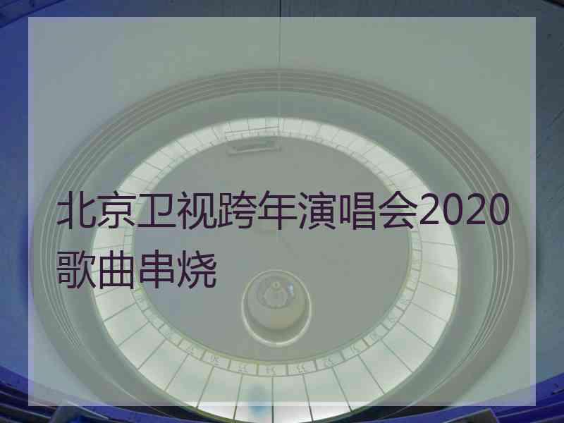 北京卫视跨年演唱会2020歌曲串烧