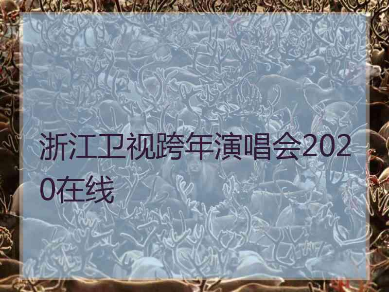 浙江卫视跨年演唱会2020在线