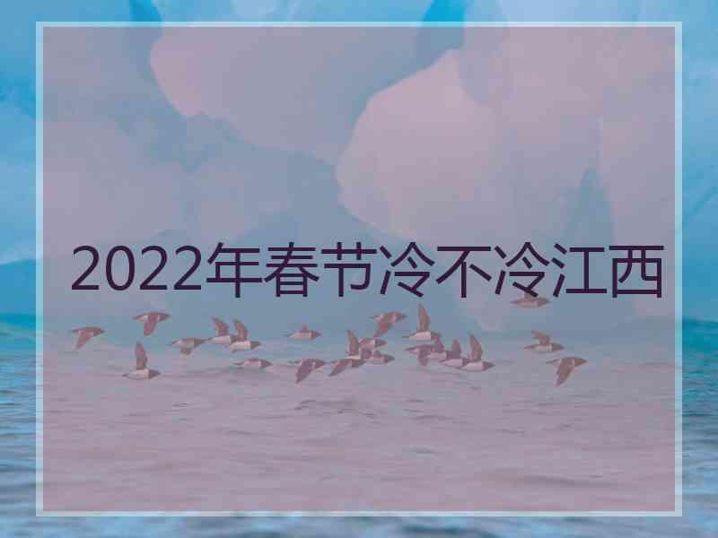 2022年春节冷不冷江西