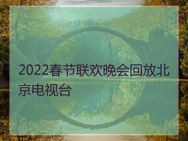 2022春节联欢晚会回放北京电视台