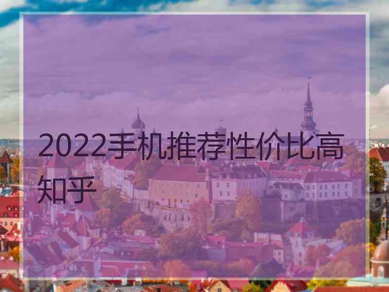 2022手机推荐性价比高知乎