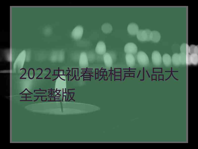 2022央视春晚相声小品大全完整版