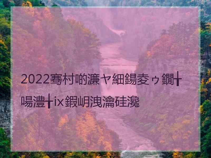 2022骞村啲濂ヤ細鍚夌ゥ鐗╁啺澧╁ⅸ鍜岄洩瀹硅瀺