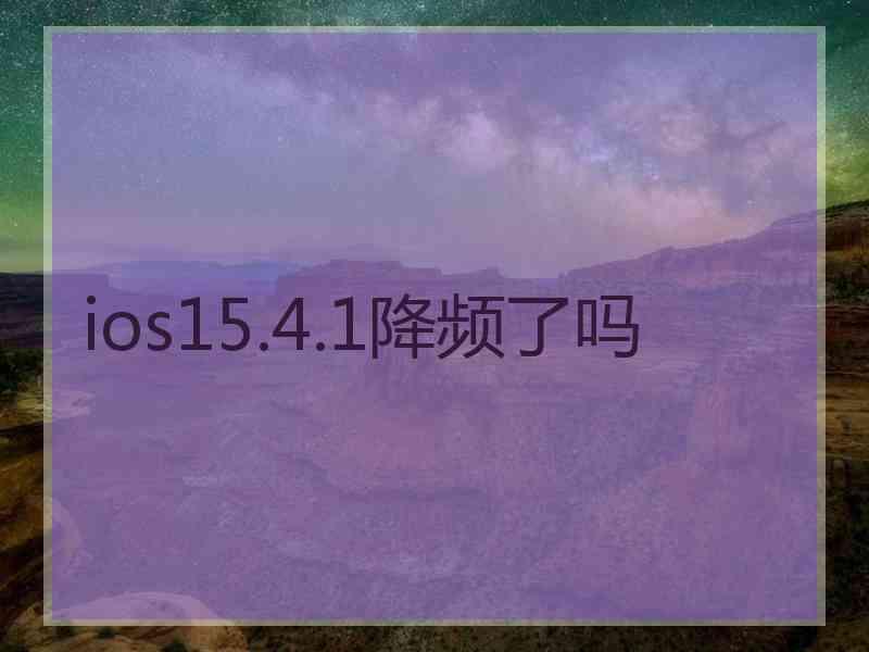 ios15.4.1降频了吗