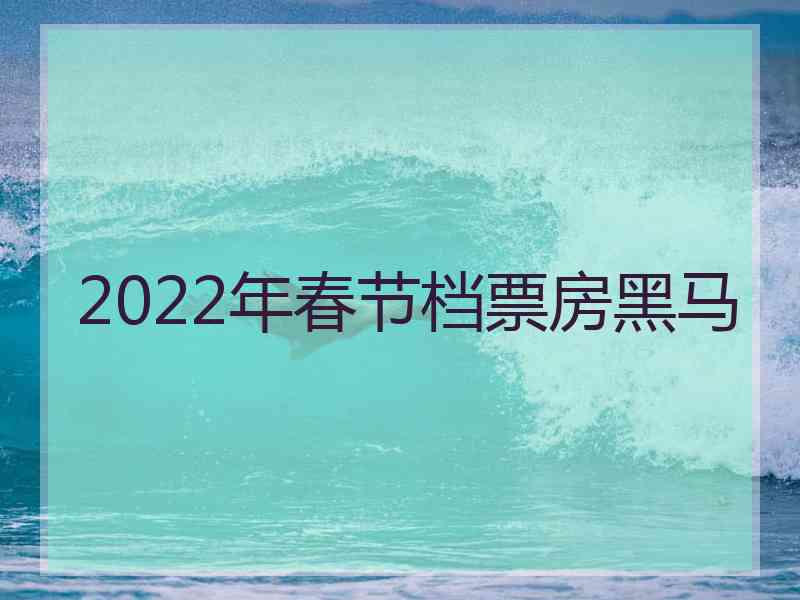 2022年春节档票房黑马