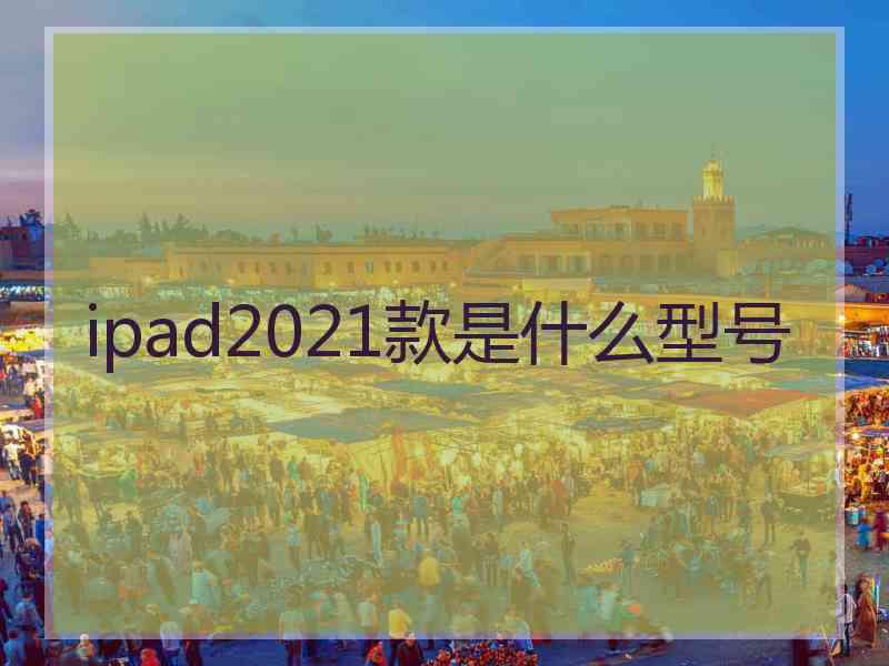 ipad2021款是什么型号