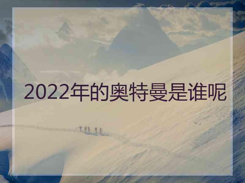 2022年的奥特曼是谁呢