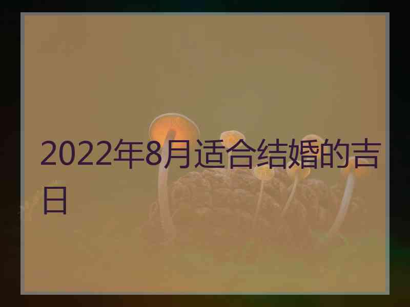 2022年8月适合结婚的吉日