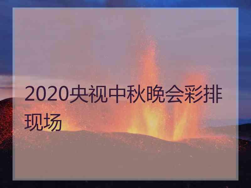 2020央视中秋晚会彩排现场