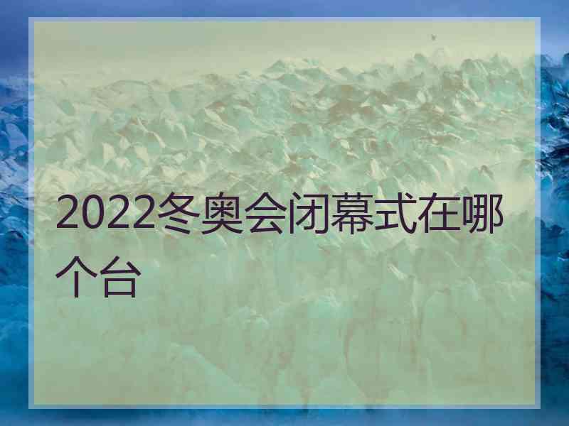 2022冬奥会闭幕式在哪个台