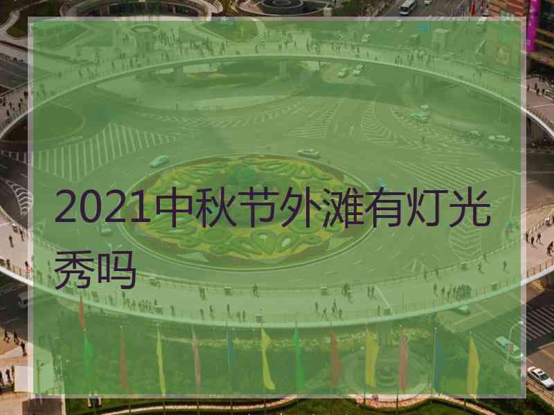 2021中秋节外滩有灯光秀吗