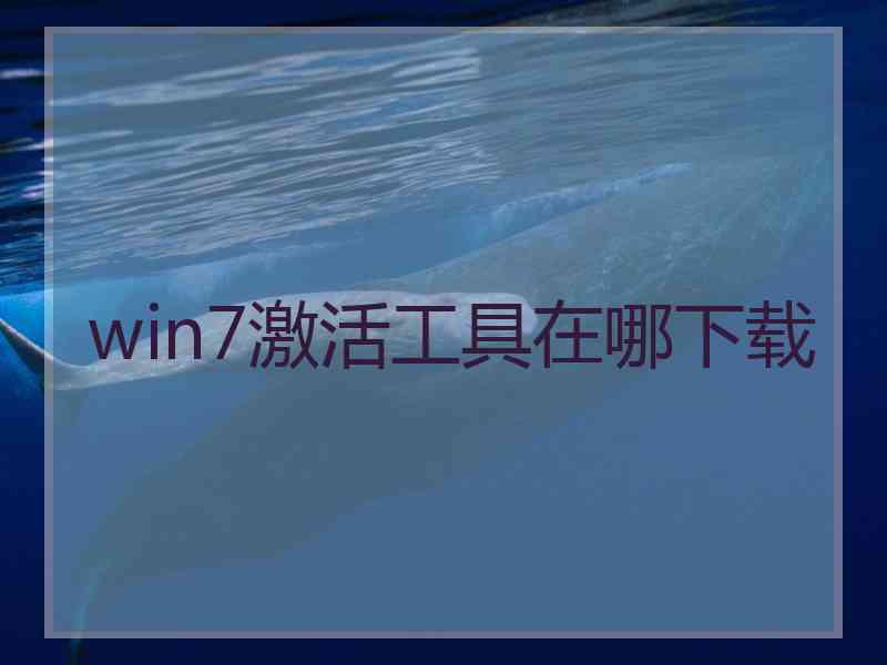 win7激活工具在哪下载