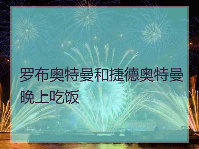 罗布奥特曼和捷德奥特曼晚上吃饭