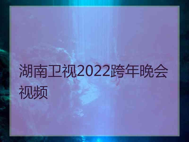 湖南卫视2022跨年晚会视频