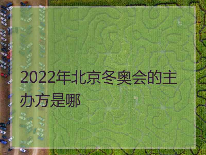 2022年北京冬奥会的主办方是哪