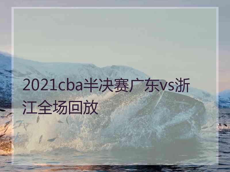 2021cba半决赛广东vs浙江全场回放