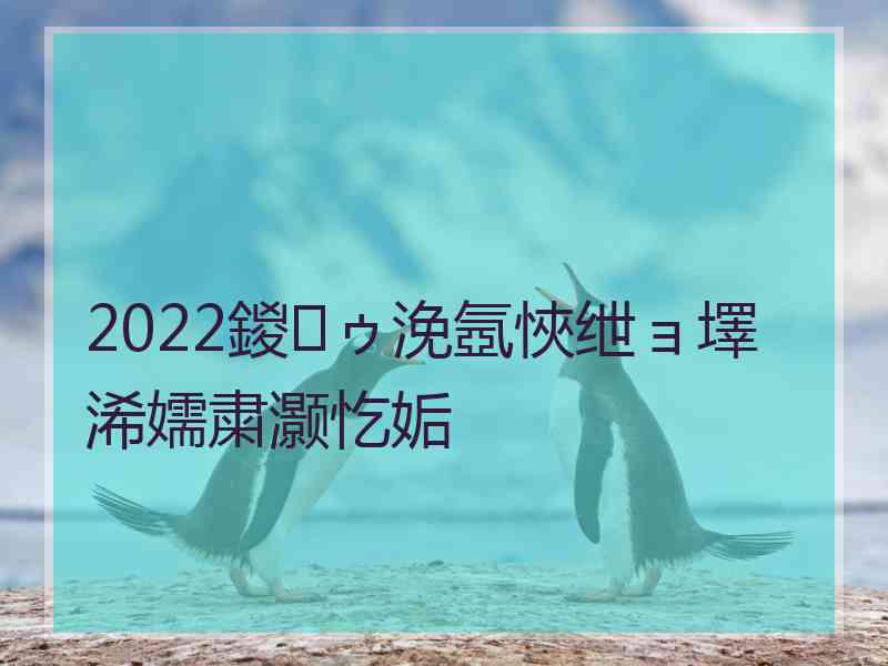 2022鍐ゥ浼氬悏绁ョ墿浠嬬粛灏忔姤