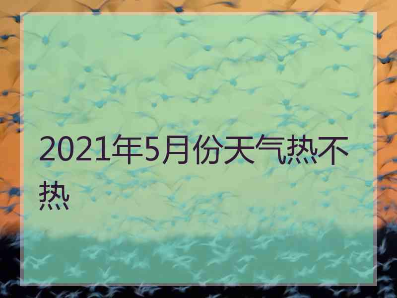 2021年5月份天气热不热