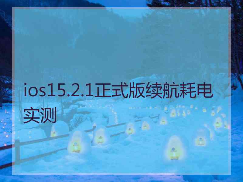 ios15.2.1正式版续航耗电实测