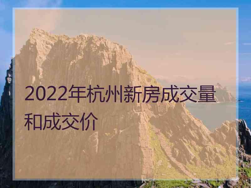 2022年杭州新房成交量和成交价