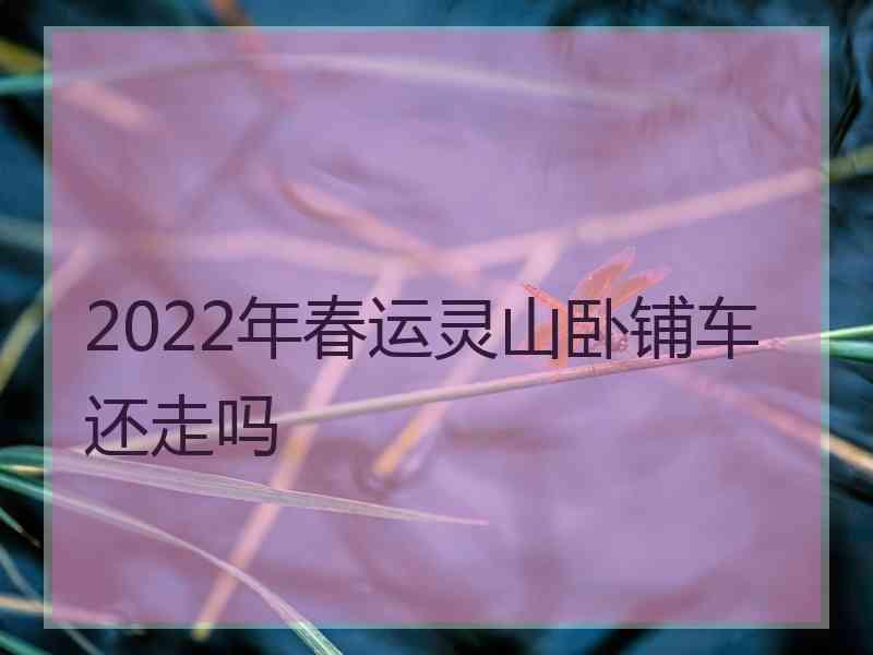 2022年春运灵山卧铺车还走吗