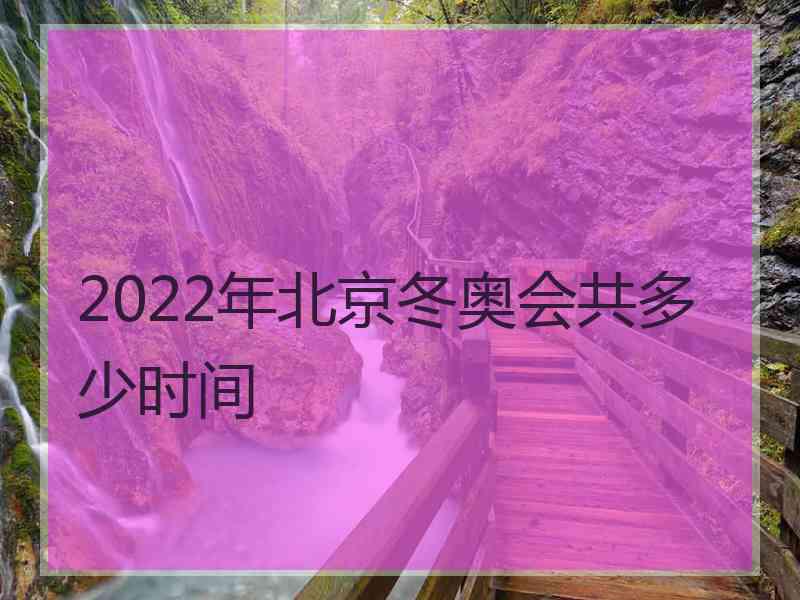 2022年北京冬奥会共多少时间