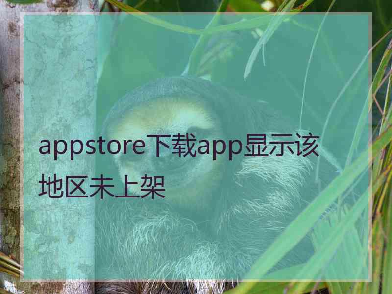 appstore下载app显示该地区未上架