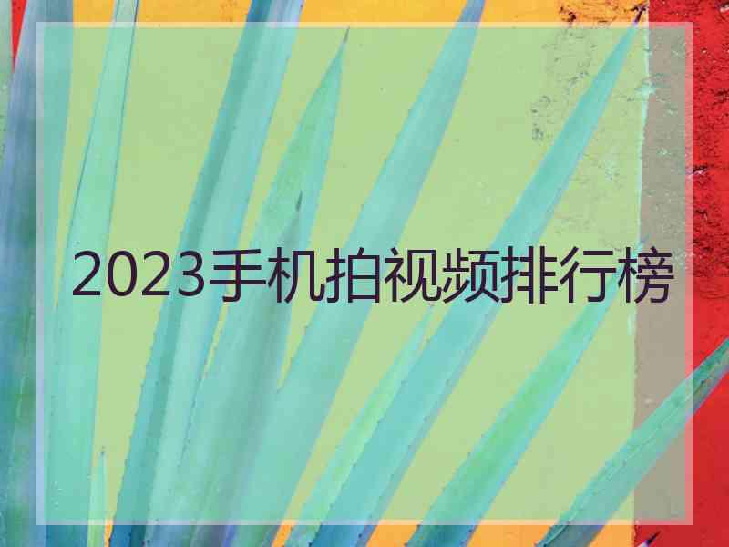 2023手机拍视频排行榜