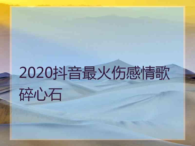 2020抖音最火伤感情歌碎心石