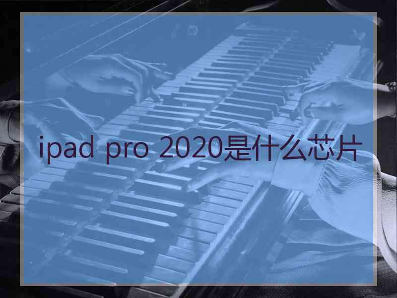 ipad pro 2020是什么芯片