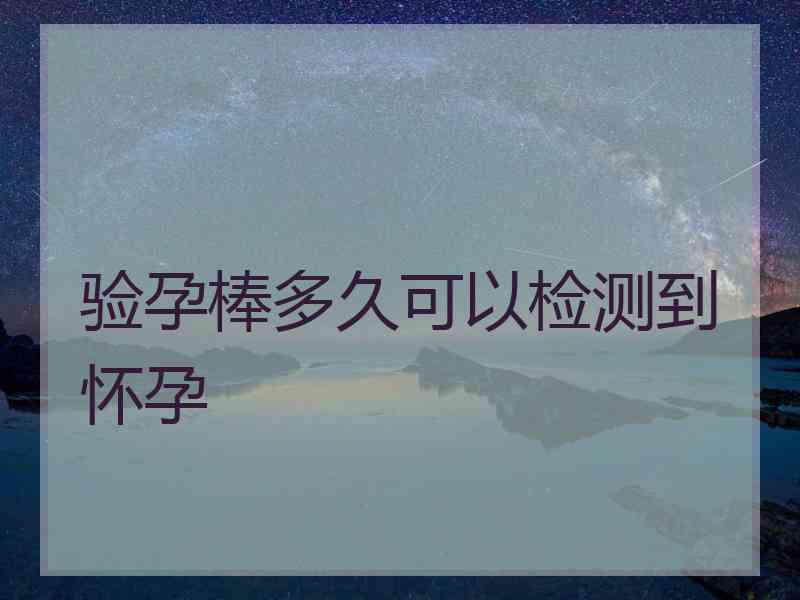 验孕棒多久可以检测到怀孕